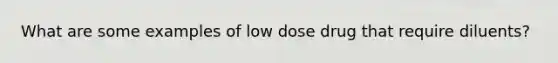 What are some examples of low dose drug that require diluents?