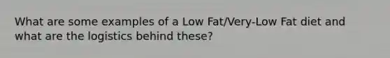 What are some examples of a Low Fat/Very-Low Fat diet and what are the logistics behind these?