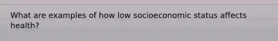 What are examples of how low socioeconomic status affects health?