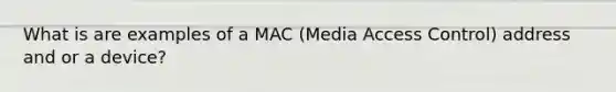 What is are examples of a MAC (Media Access Control) address and or a device?