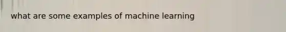 what are some examples of machine learning