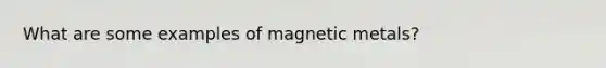 What are some examples of magnetic metals?