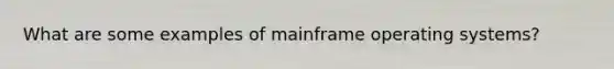 What are some examples of mainframe operating systems?