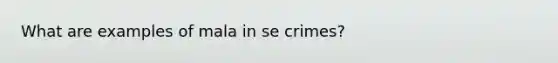 What are examples of mala in se crimes?