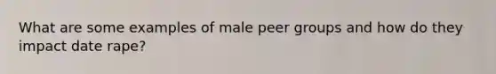 What are some examples of male peer groups and how do they impact date rape?