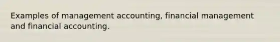 Examples of management accounting, financial management and financial accounting.