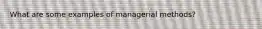 What are some examples of managerial methods?