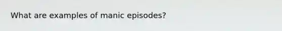 What are examples of manic episodes?