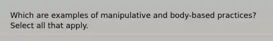 Which are examples of manipulative and body-based practices? Select all that apply.