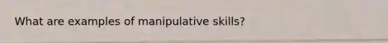 What are examples of manipulative skills?