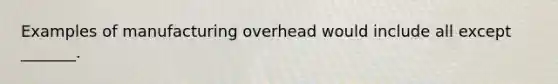 Examples of manufacturing overhead would include all except​ _______.