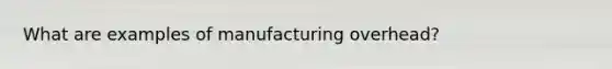 What are examples of manufacturing overhead?