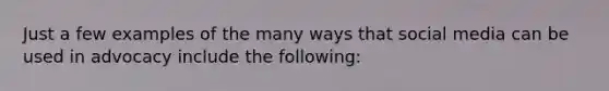 Just a few examples of the many ways that social media can be used in advocacy include the following: