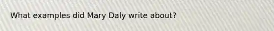 What examples did Mary Daly write about?