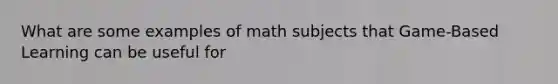 What are some examples of math subjects that Game-Based Learning can be useful for