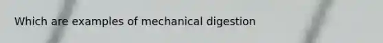 Which are examples of mechanical digestion