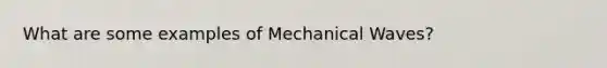 What are some examples of Mechanical Waves?