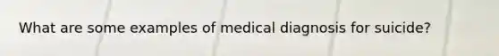 What are some examples of medical diagnosis for suicide?