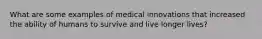 What are some examples of medical innovations that increased the ability of humans to survive and live longer lives?