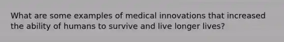 What are some examples of medical innovations that increased the ability of humans to survive and live longer lives?