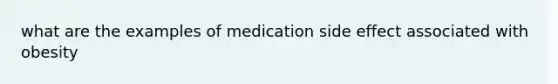 what are the examples of medication side effect associated with obesity