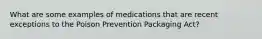 What are some examples of medications that are recent exceptions to the Poison Prevention Packaging Act?