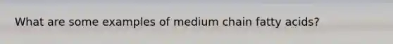 What are some examples of medium chain fatty acids?