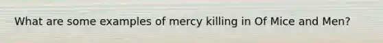 What are some examples of mercy killing in Of Mice and Men?