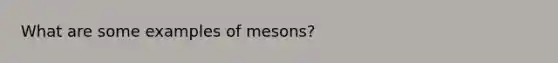 What are some examples of mesons?