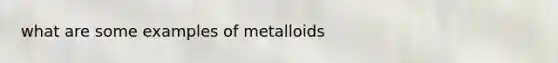 what are some examples of metalloids