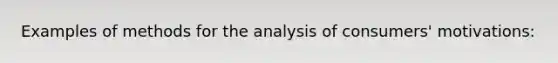 Examples of methods for the analysis of consumers' motivations: