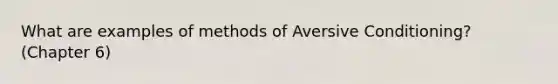 What are examples of methods of Aversive Conditioning? (Chapter 6)