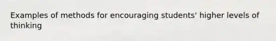 Examples of methods for encouraging students' higher levels of thinking