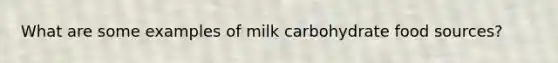 What are some examples of milk carbohydrate food sources?