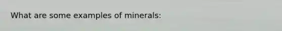 What are some examples of minerals: