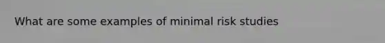 What are some examples of minimal risk studies