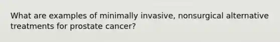 What are examples of minimally invasive, nonsurgical alternative treatments for prostate cancer?