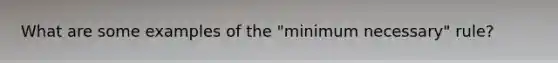 What are some examples of the "minimum necessary" rule?