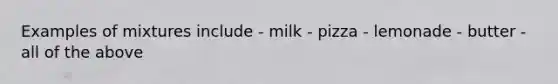 Examples of mixtures include - milk - pizza - lemonade - butter - all of the above