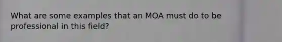 What are some examples that an MOA must do to be professional in this field?