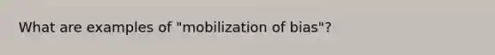 What are examples of "mobilization of bias"?