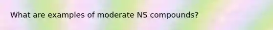 What are examples of moderate NS compounds?