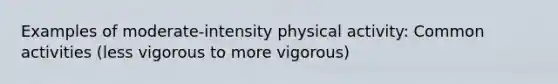 Examples of moderate-intensity physical activity: Common activities (less vigorous to more vigorous)