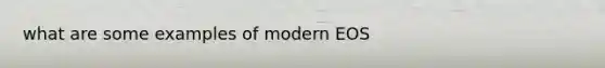 what are some examples of modern EOS