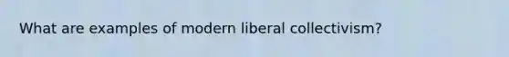 What are examples of modern liberal collectivism?