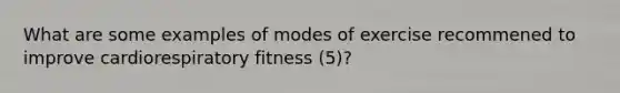 What are some examples of modes of exercise recommened to improve cardiorespiratory fitness (5)?