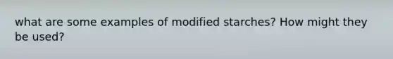 what are some examples of modified starches? How might they be used?