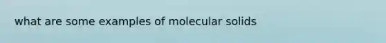 what are some examples of molecular solids