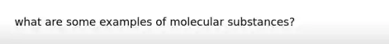 what are some examples of molecular substances?