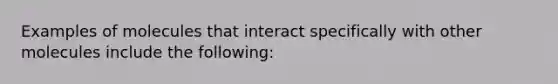 Examples of molecules that interact specifically with other molecules include the following: